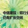 中信建投：铝行业第二季度盈利环比提升 中长期看行业利润仍有扩张空间