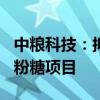 中粮科技：拟1.85亿元投资扩建15万吨/年淀粉糖项目