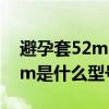 避孕套52mm是什么型号图片（避孕套52mm是什么型号）