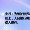 央行：为维护债券市场稳健运行，在对当前市场形势审慎观察、评估基础上，人民银行决定于近期面向部分公开市场业务一级交易商开展国债借入操作。