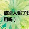 被别人骗了钱报警有用吗（被人骗钱了报警有用吗）