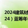 2024建筑材料百强企业发布｜二十一届（2024）蓝筹年会