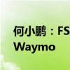 何小鹏：FSD近半年的进步飞快 一定会超过Waymo