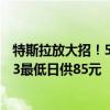 特斯拉放大招！5年0息购车政策来了：首付7.99万 Model 3最低日供85元