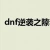 dnf逆袭之隙套装（dnf逆袭之谷有什么用）