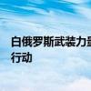 白俄罗斯武装力量总参谋长：白俄与乌边境未出现明显挑衅行动