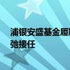 浦银安盛基金履职12年总经理离任 贝莱德基金前总经理张弛接任