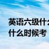 英语六级什么时候考2024下半年（英语六级什么时候考）