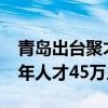 青岛出台聚才新政，到2026年力争新引进青年人才45万人以上