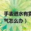 手表进水有雾气怎么快速消除（手表进水有雾气怎么办）