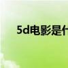 5d电影是什么意思啊（5d电影是什么）