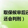 取保候审后还会判刑吗刑事案件（取保候审后还会判刑）