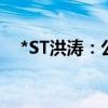 *ST洪涛：公司收到终止上市事先告知书