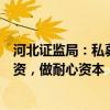 河北证监局：私募机构应坚持投早投小投科技，发展创业投资，做耐心资本，助力发展新质生产力