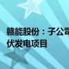 赣能股份：子公司拟1.92亿元投建50MW农（渔）光互补光伏发电项目