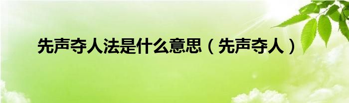 先声夺人是啥意思（先声夺人是成语吗）