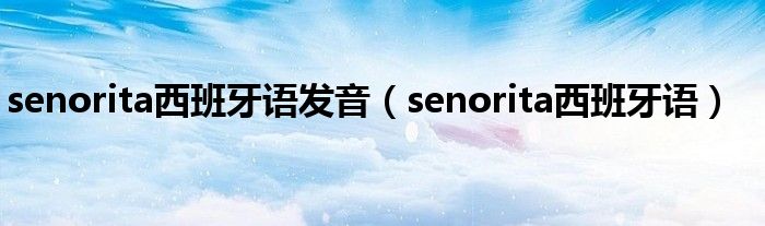 senorita西班牙语版本（senorita西班牙语版本）