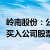 岭南股份：公司董监高在股价异常波动期间未买入公司股票