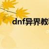 dnf异界教程视频（dnf异界勇者模式）