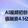 AI视频初创公司Runway洽谈按40亿美元估值融资4.5亿美元