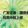 广发证券：国债借入操作及后续可能的卖出操作 或引致长期利率中枢上修