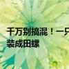 千万别搞混！一只福寿螺可含6000条寄生虫：有商家将其伪装成田螺