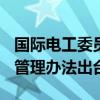 国际电工委员会合格评定体系活动如何参与？管理办法出台