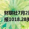 财联社7月2日电，现货钯金日内涨超4%，现报1018.28美元/盎司。