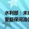 水利部：未来24小时内部分河流水位回落 超警超保河流仍持续