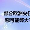 部分欧洲央行决策者敦促审查量化宽松的后果 称可能弊大于利