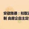 安徽旌德：拟取消新建住宅小区的商品房销售价格并联审查制 由房企自主定价