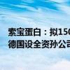 索宝蛋白：拟1500万元在新加坡设全资子公司 2500万元在德国设全资孙公司