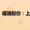 福瑞股份：上半年净利同比预增83%-105%