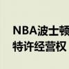 NBA波士顿凯尔特人老板计划出售该球队的特许经营权