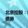 北京控股：拟发行不超20亿元科技创新公司债券