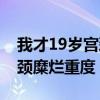 我才19岁宫颈糜烂重度正常吗（我才19岁宫颈糜烂重度）