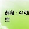 薛澜：AI可能带来几方面风险 要重视风险防控