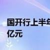 国开行上半年发放水利和水资源领域贷款686亿元