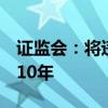 证监会：将违规披露的刑期上限由3年提高至10年