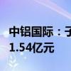 中铝国际：子公司被请求支付案涉工程款等约1.54亿元