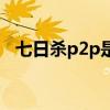 七日杀p2p是什么意思（p2p是什么意思）