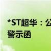 *ST超华：公司信披不准确被广东证监局出具警示函