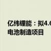 亿纬锂能：拟4.6亿美元在马来西亚投建储能电池及消费类电池制造项目