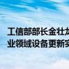 工信部部长金壮龙：进一步扩大制造业有效投资 落实落细工业领域设备更新实施方案