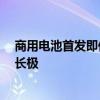 商用电池首发即供货十三家车企  宁德时代称将迎来第三增长极