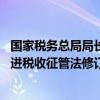 国家税务总局局长：加大力度推动税收领域立法 加快进度推进税收征管法修订