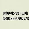 财联社7月5日电，现货黄金持续拉升，短线走高近10美元，突破2380美元/盎司，为6月7日来首次，日内涨近1%。