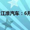 江淮汽车：6月销量32915辆 同比下降3.69%