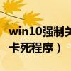 win10强制关闭全屏卡死程序（强制关闭全屏卡死程序）