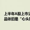 上半年A股上市公司委托理财规模同比大增六成，存款类产品依旧是“心头好”